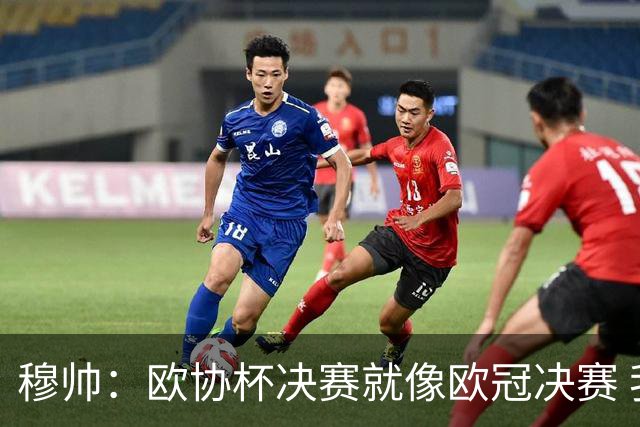 穆帅：欧协杯决赛就像欧冠决赛 我不是为自己