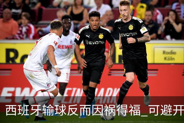 西班牙输球反而因祸得福 可避开克罗地亚和巴西